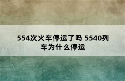 554次火车停运了吗 5540列车为什么停运